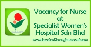 Vacancy for Nurse at Specialist Women's Hospital Sdn Bhd